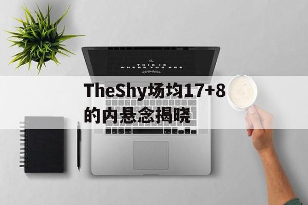 关于TheShy场均17+8的内悬念揭晓的信息|多宝娱乐